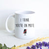 I Think You're On Mute Mug