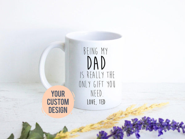 Being My Dad Is the Only Gift You Need - White Ceramic Mug