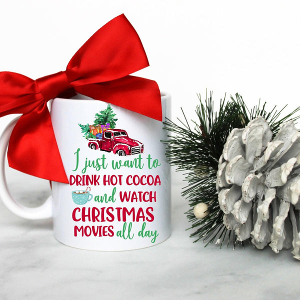 I Just Want to Drink Hot Cocoa and Watch Christmas Movies All Day - White Ceramic Mug